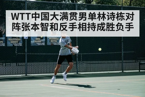 WTT中国大满贯男单林诗栋对阵张本智和反手相持成胜负手