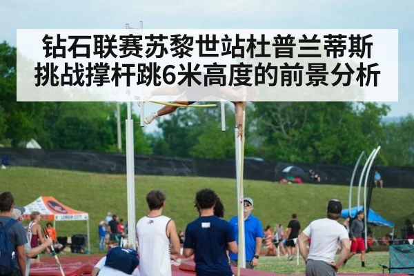 钻石联赛苏黎世站杜普兰蒂斯挑战撑杆跳6米高度的前景分析