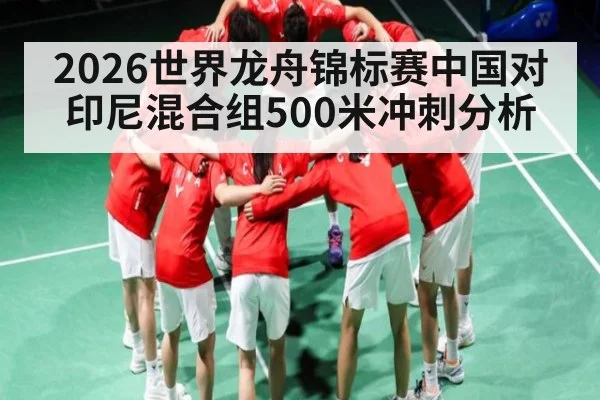 2026世界龙舟锦标赛中国对印尼混合组500米冲刺分析