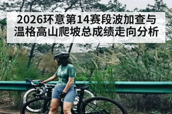 2026环意第14赛段波加查与温格高山爬坡总成绩走向分析