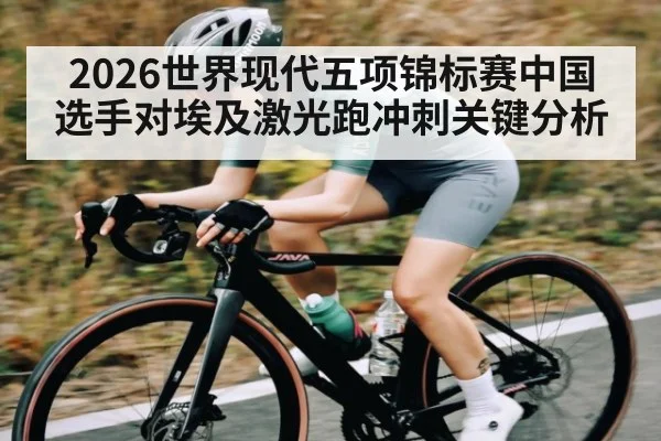 2026世界现代五项锦标赛中国选手对埃及激光跑冲刺关键分析