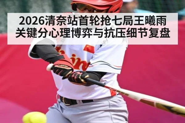 2026清奈站首轮抢七局王曦雨关键分心理博弈与抗压细节复盘